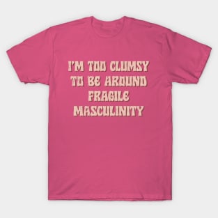 I'm Too Clumsy To Be Around Fragile Masculinity / Feminist Typography Design T-Shirt